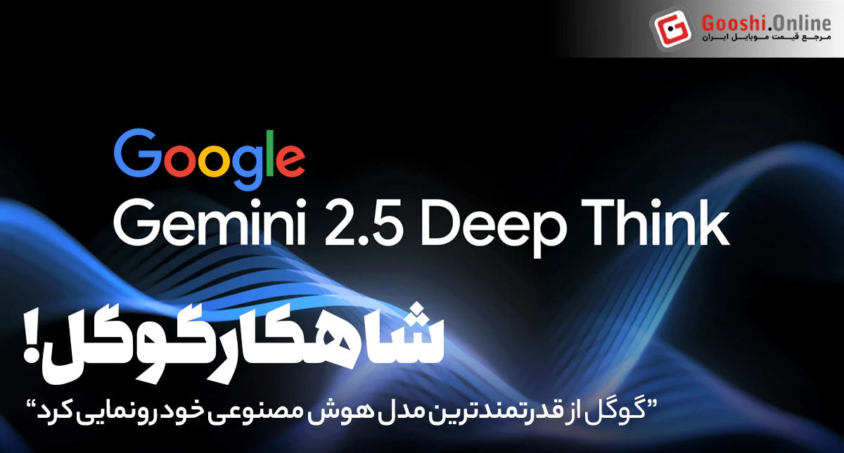 گوگل از Gemini 2.5 Deep Think رونمایی کرد؛ قدرتمندترین مدل هوش مصنوعی گوگل تا به امروز